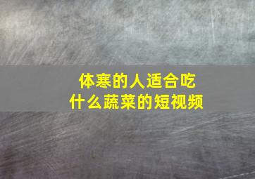 体寒的人适合吃什么蔬菜的短视频