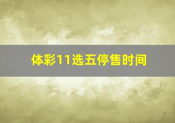 体彩11选五停售时间