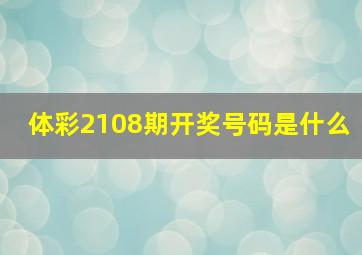 体彩2108期开奖号码是什么