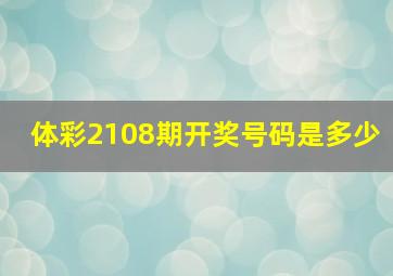 体彩2108期开奖号码是多少