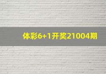 体彩6+1开奖21004期