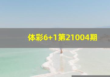 体彩6+1第21004期