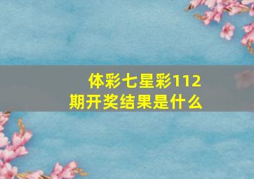 体彩七星彩112期开奖结果是什么