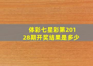 体彩七星彩第20128期开奖结果是多少