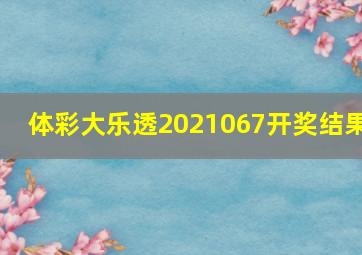 体彩大乐透2021067开奖结果