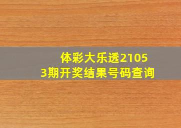 体彩大乐透21053期开奖结果号码查询