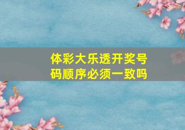 体彩大乐透开奖号码顺序必须一致吗