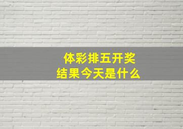 体彩排五开奖结果今天是什么