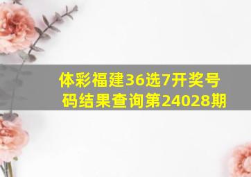 体彩福建36选7开奖号码结果查询第24028期