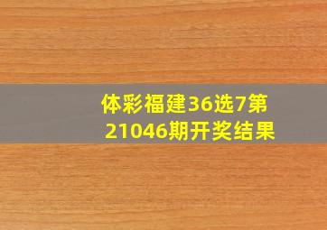 体彩福建36选7第21046期开奖结果