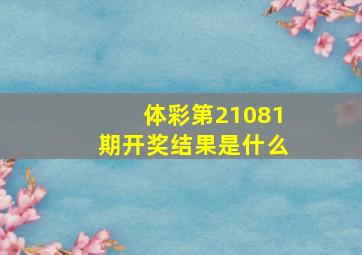 体彩第21081期开奖结果是什么