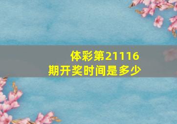 体彩第21116期开奖时间是多少