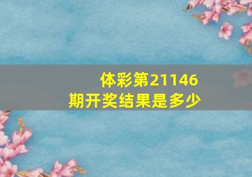 体彩第21146期开奖结果是多少