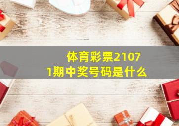 体育彩票21071期中奖号码是什么