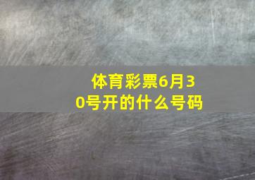 体育彩票6月30号开的什么号码