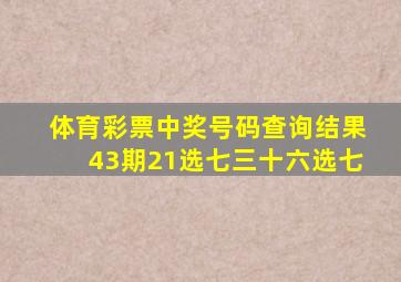 体育彩票中奖号码查询结果43期21选七三十六选七