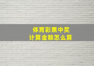 体育彩票中奖计算金额怎么算