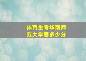 体育生考华南师范大学要多少分