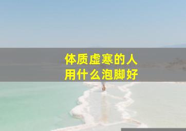 体质虚寒的人用什么泡脚好