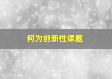 何为创新性课题