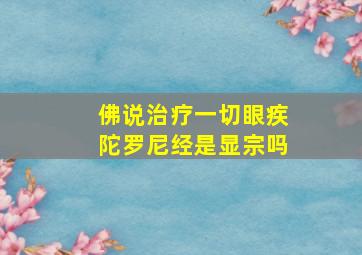 佛说治疗一切眼疾陀罗尼经是显宗吗