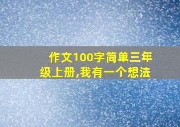 作文100字简单三年级上册,我有一个想法