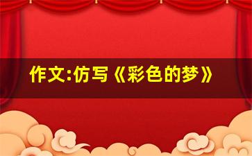 作文:仿写《彩色的梦》