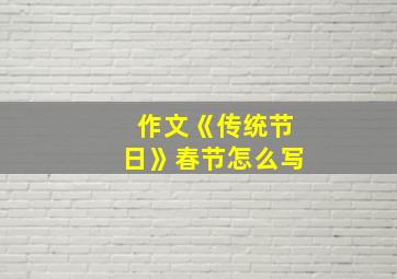 作文《传统节日》春节怎么写