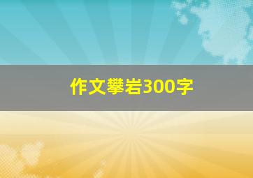 作文攀岩300字