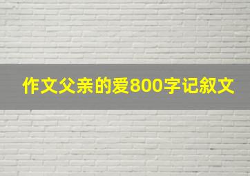 作文父亲的爱800字记叙文