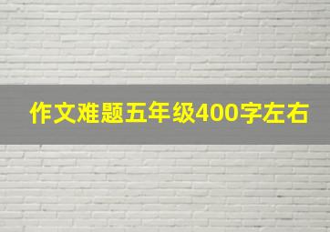 作文难题五年级400字左右