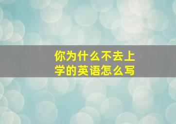 你为什么不去上学的英语怎么写