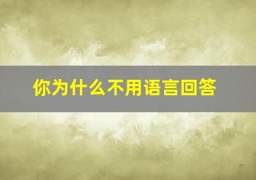 你为什么不用语言回答