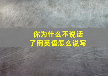 你为什么不说话了用英语怎么说写