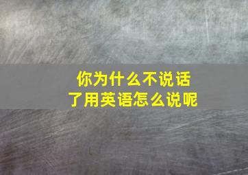 你为什么不说话了用英语怎么说呢