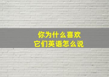 你为什么喜欢它们英语怎么说