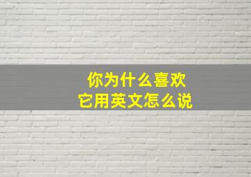 你为什么喜欢它用英文怎么说