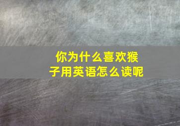 你为什么喜欢猴子用英语怎么读呢