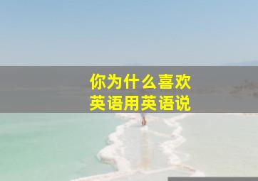 你为什么喜欢英语用英语说