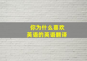 你为什么喜欢英语的英语翻译