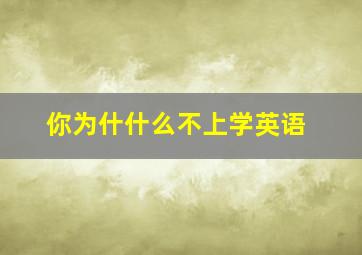 你为什什么不上学英语