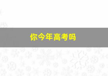 你今年高考吗