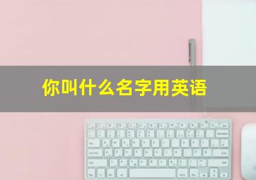 你叫什么名字用英语