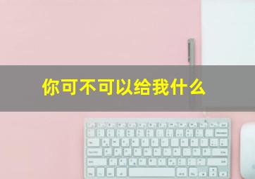 你可不可以给我什么