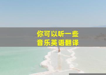 你可以听一些音乐英语翻译