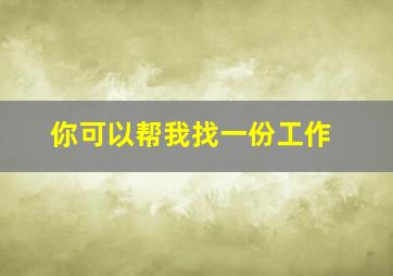 你可以帮我找一份工作