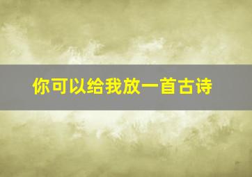 你可以给我放一首古诗