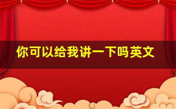 你可以给我讲一下吗英文