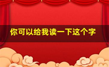 你可以给我读一下这个字