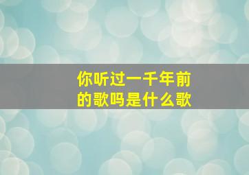 你听过一千年前的歌吗是什么歌